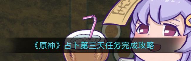 原神占卜第四天攻略指南（解锁新委托任务，获取丰厚奖励，）