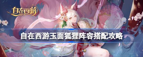 跃迁旅人水狐狸阵容搭配攻略（打造无敌阵容的秘密武器）